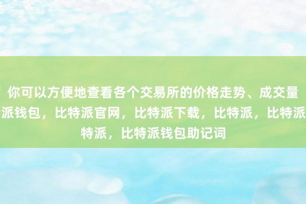 你可以方便地查看各个交易所的价格走势、成交量等数据比特派钱包，比特派官网，比特派下载，比特派，比特派钱包助记词