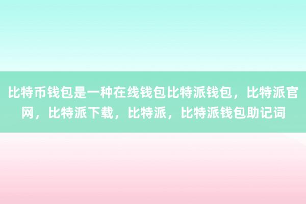 比特币钱包是一种在线钱包比特派钱包，比特派官网，比特派下载，比特派，比特派钱包助记词