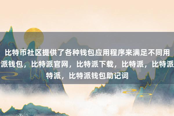 比特币社区提供了各种钱包应用程序来满足不同用户需求比特派钱包，比特派官网，比特派下载，比特派，比特派钱包助记词