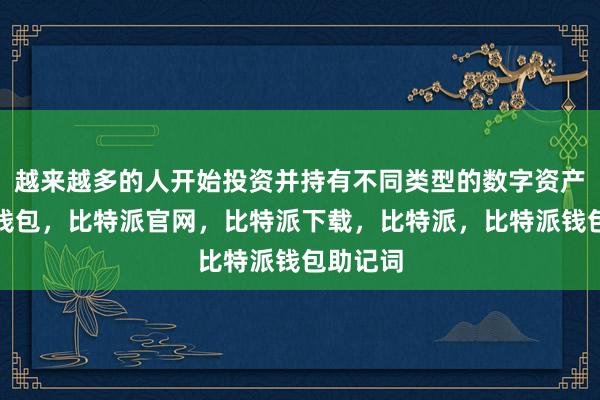 越来越多的人开始投资并持有不同类型的数字资产比特派钱包，比特派官网，比特派下载，比特派，比特派钱包助记词