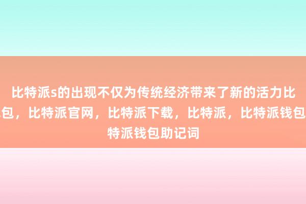 比特派s的出现不仅为传统经济带来了新的活力比特派钱包，比特派官网，比特派下载，比特派，比特派钱包助记词