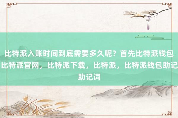 比特派入账时间到底需要多久呢？首先比特派钱包，比特派官网，比特派下载，比特派，比特派钱包助记词