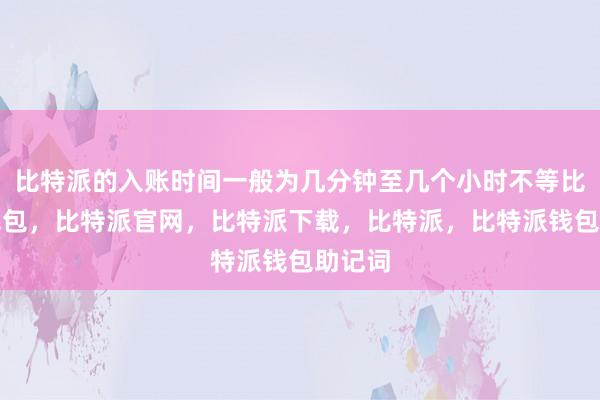 比特派的入账时间一般为几分钟至几个小时不等比特派钱包，比特派官网，比特派下载，比特派，比特派钱包助记词