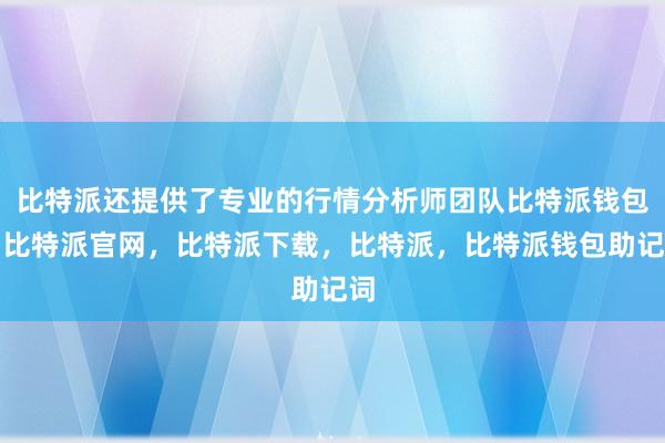 比特派还提供了专业的行情分析师团队比特派钱包，比特派官网，比特派下载，比特派，比特派钱包助记词