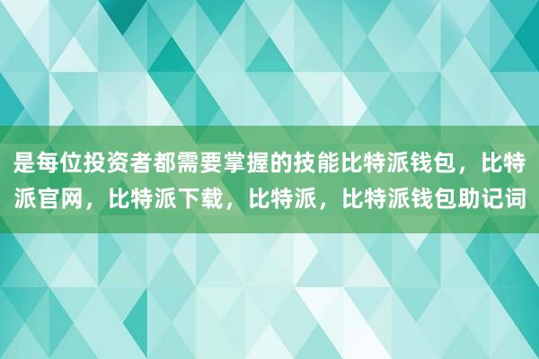 是每位投资者都需要掌握的技能比特派钱包，比特派官网，比特派下载，比特派，比特派钱包助记词