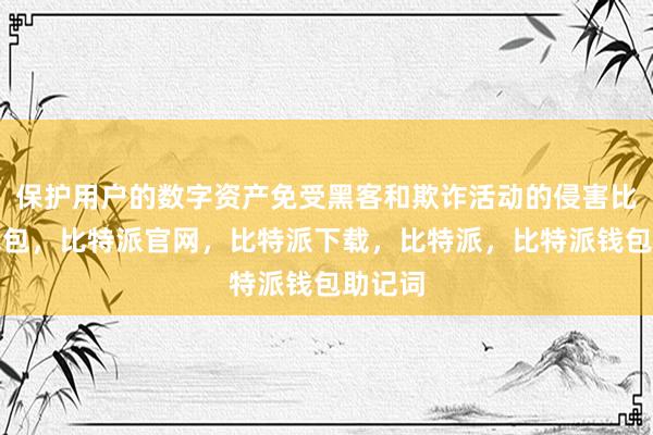 保护用户的数字资产免受黑客和欺诈活动的侵害比特派钱包，比特派官网，比特派下载，比特派，比特派钱包助记词