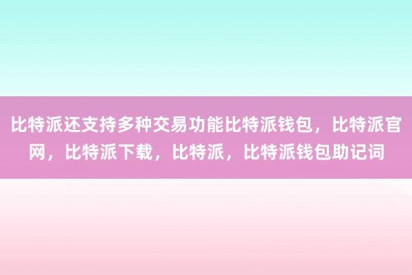 比特派还支持多种交易功能比特派钱包，比特派官网，比特派下载，比特派，比特派钱包助记词