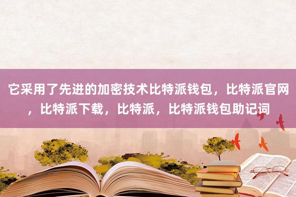 它采用了先进的加密技术比特派钱包，比特派官网，比特派下载，比特派，比特派钱包助记词