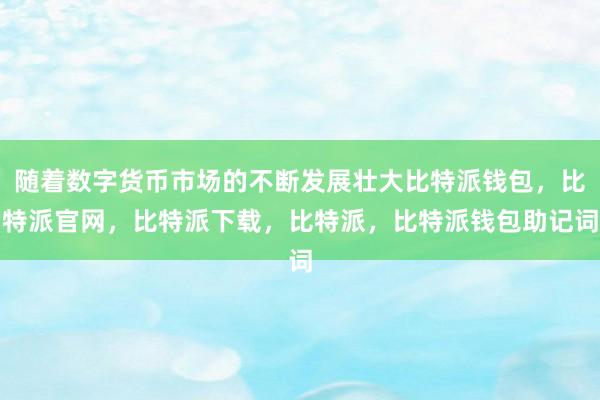 随着数字货币市场的不断发展壮大比特派钱包，比特派官网，比特派下载，比特派，比特派钱包助记词