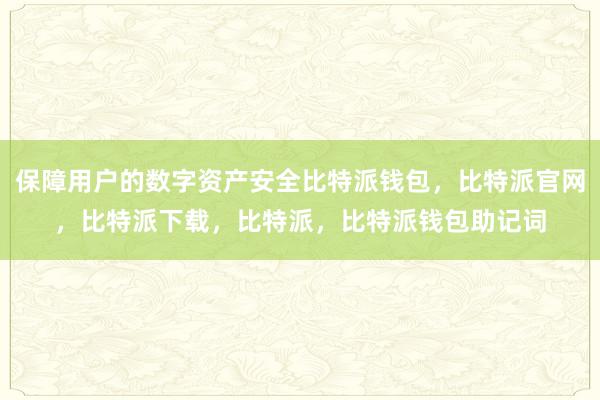 保障用户的数字资产安全比特派钱包，比特派官网，比特派下载，比特派，比特派钱包助记词