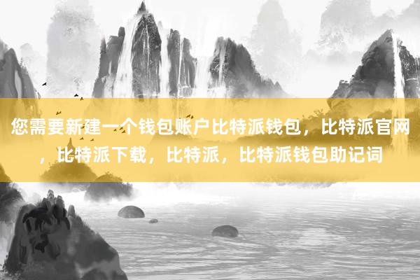 您需要新建一个钱包账户比特派钱包，比特派官网，比特派下载，比特派，比特派钱包助记词