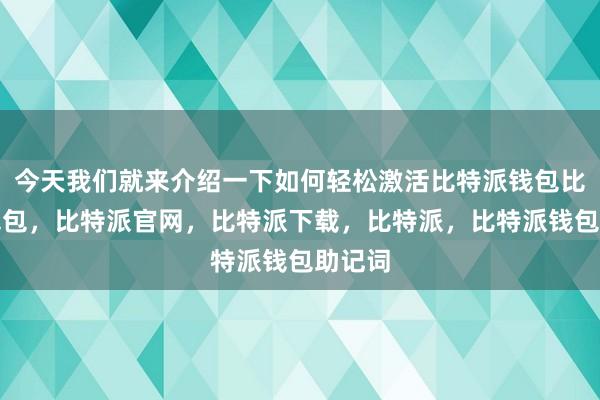 今天我们就来介绍一下如何轻松激活比特派钱包比特派钱包，比特派官网，比特派下载，比特派，比特派钱包助记词