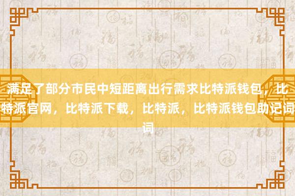 满足了部分市民中短距离出行需求比特派钱包，比特派官网，比特派下载，比特派，比特派钱包助记词