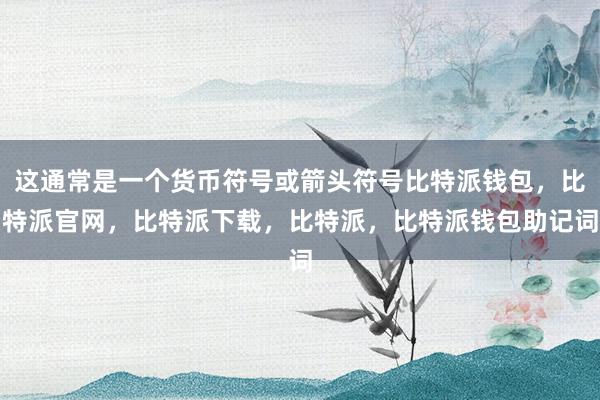 这通常是一个货币符号或箭头符号比特派钱包，比特派官网，比特派下载，比特派，比特派钱包助记词