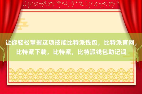 让你轻松掌握这项技能比特派钱包，比特派官网，比特派下载，比特派，比特派钱包助记词