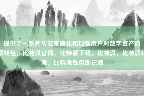 提供了一系列功能来简化和加强用户对数字资产的管理比特派钱包，比特派官网，比特派下载，比特派，比特派钱包助记词