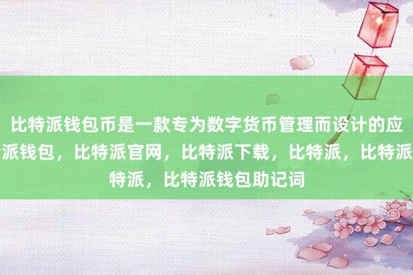 比特派钱包币是一款专为数字货币管理而设计的应用程序比特派钱包，比特派官网，比特派下载，比特派，比特派钱包助记词