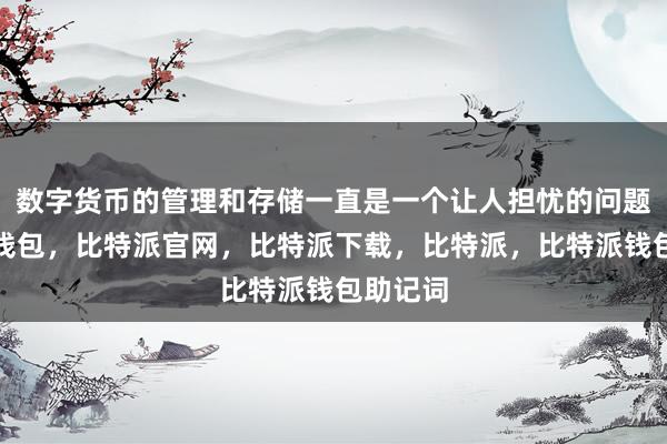 数字货币的管理和存储一直是一个让人担忧的问题比特派钱包，比特派官网，比特派下载，比特派，比特派钱包助记词