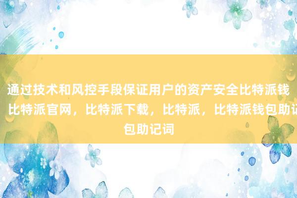 通过技术和风控手段保证用户的资产安全比特派钱包，比特派官网，比特派下载，比特派，比特派钱包助记词