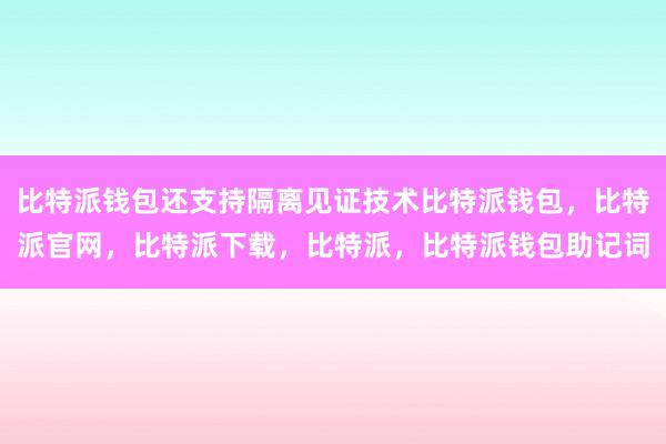 比特派钱包还支持隔离见证技术比特派钱包，比特派官网，比特派下载，比特派，比特派钱包助记词