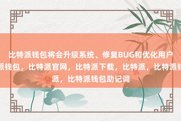 比特派钱包将会升级系统、修复BUG和优化用户体验比特派钱包，比特派官网，比特派下载，比特派，比特派钱包助记词