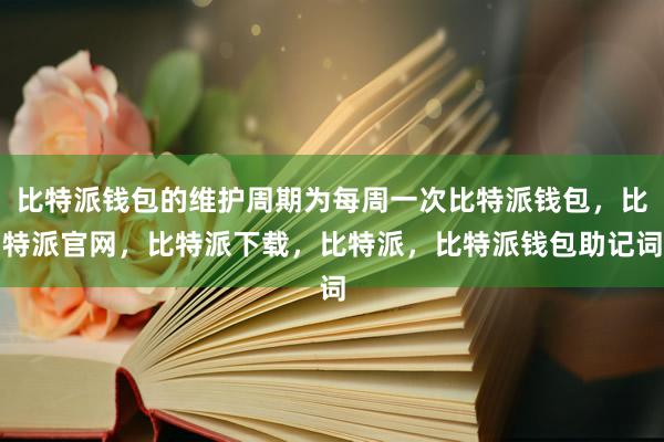 比特派钱包的维护周期为每周一次比特派钱包，比特派官网，比特派下载，比特派，比特派钱包助记词