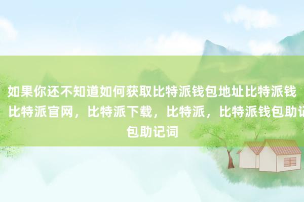 如果你还不知道如何获取比特派钱包地址比特派钱包，比特派官网，比特派下载，比特派，比特派钱包助记词