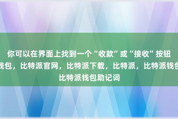 你可以在界面上找到一个“收款”或“接收”按钮比特派钱包，比特派官网，比特派下载，比特派，比特派钱包助记词