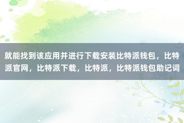 就能找到该应用并进行下载安装比特派钱包，比特派官网，比特派下载，比特派，比特派钱包助记词