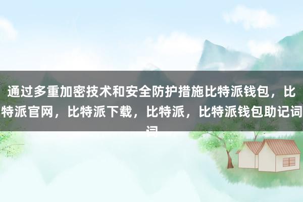 通过多重加密技术和安全防护措施比特派钱包，比特派官网，比特派下载，比特派，比特派钱包助记词