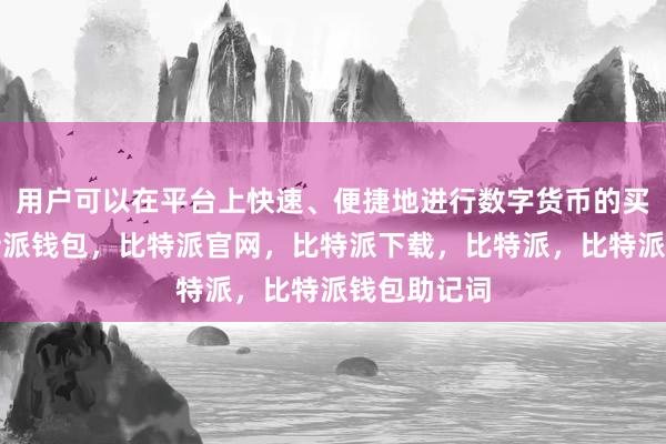 用户可以在平台上快速、便捷地进行数字货币的买卖交易比特派钱包，比特派官网，比特派下载，比特派，比特派钱包助记词