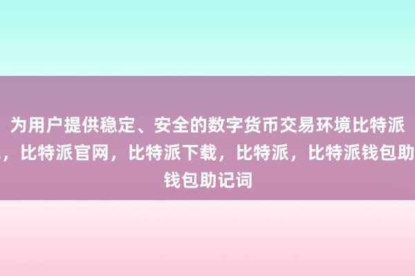 为用户提供稳定、安全的数字货币交易环境比特派钱包，比特派官网，比特派下载，比特派，比特派钱包助记词