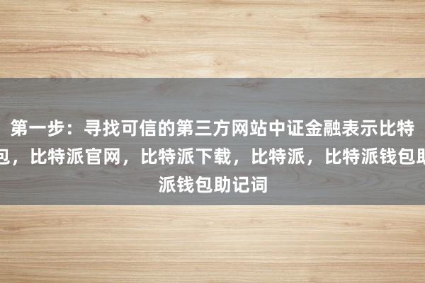 第一步：寻找可信的第三方网站中证金融表示比特派钱包，比特派官网，比特派下载，比特派，比特派钱包助记词