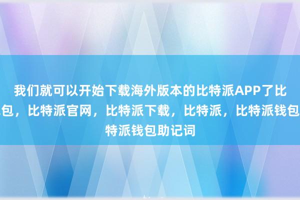 我们就可以开始下载海外版本的比特派APP了比特派钱包，比特派官网，比特派下载，比特派，比特派钱包助记词