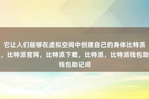 它让人们能够在虚拟空间中创建自己的身体比特派钱包，比特派官网，比特派下载，比特派，比特派钱包助记词