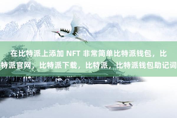 在比特派上添加 NFT 非常简单比特派钱包，比特派官网，比特派下载，比特派，比特派钱包助记词