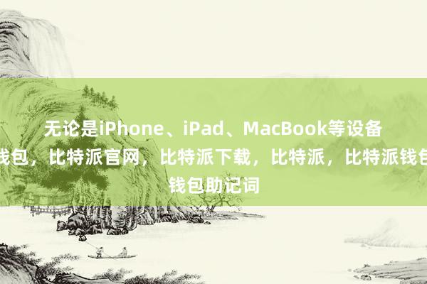 无论是iPhone、iPad、MacBook等设备比特派钱包，比特派官网，比特派下载，比特派，比特派钱包助记词