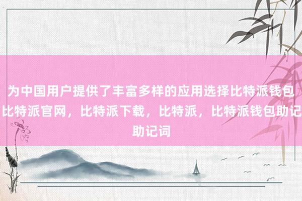 为中国用户提供了丰富多样的应用选择比特派钱包，比特派官网，比特派下载，比特派，比特派钱包助记词