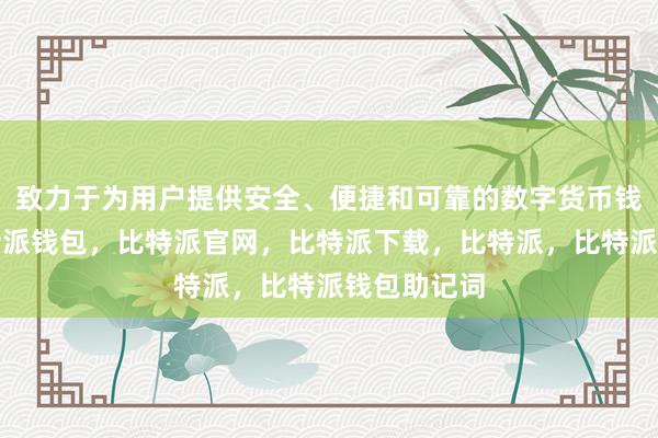 致力于为用户提供安全、便捷和可靠的数字货币钱包服务比特派钱包，比特派官网，比特派下载，比特派，比特派钱包助记词