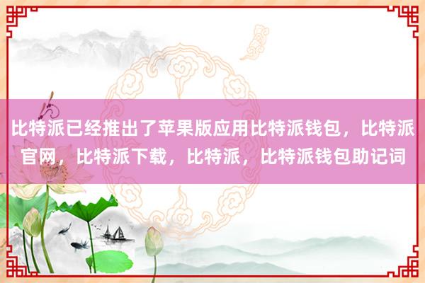 比特派已经推出了苹果版应用比特派钱包，比特派官网，比特派下载，比特派，比特派钱包助记词