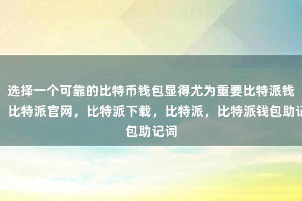 选择一个可靠的比特币钱包显得尤为重要比特派钱包，比特派官网，比特派下载，比特派，比特派钱包助记词