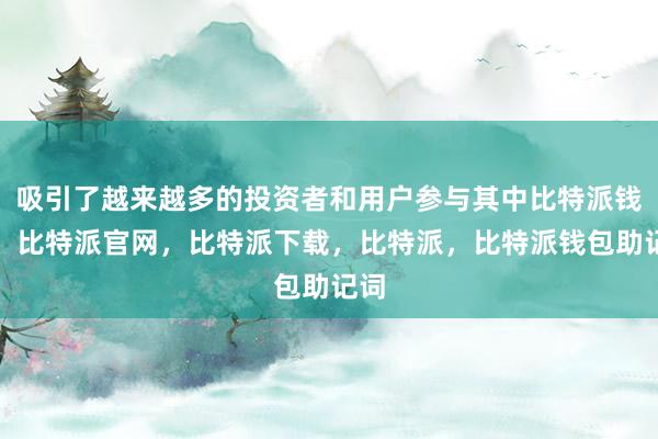 吸引了越来越多的投资者和用户参与其中比特派钱包，比特派官网，比特派下载，比特派，比特派钱包助记词