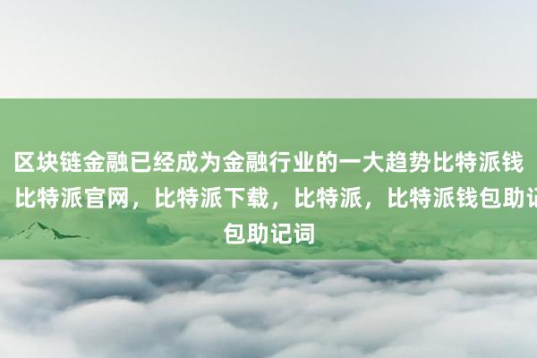 区块链金融已经成为金融行业的一大趋势比特派钱包，比特派官网，比特派下载，比特派，比特派钱包助记词