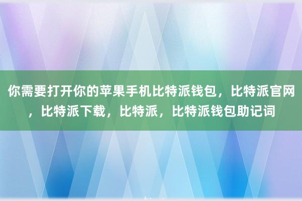 你需要打开你的苹果手机比特派钱包，比特派官网，比特派下载，比特派，比特派钱包助记词