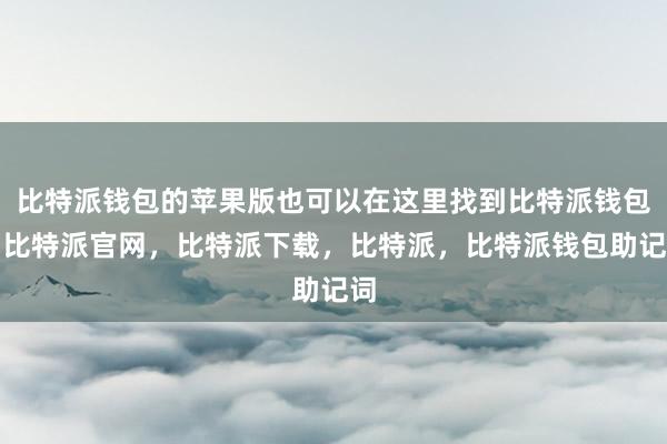 比特派钱包的苹果版也可以在这里找到比特派钱包，比特派官网，比特派下载，比特派，比特派钱包助记词