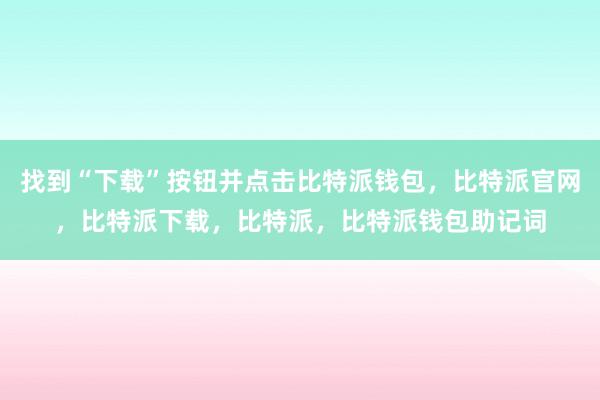 找到“下载”按钮并点击比特派钱包，比特派官网，比特派下载，比特派，比特派钱包助记词