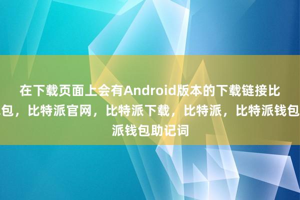 在下载页面上会有Android版本的下载链接比特派钱包，比特派官网，比特派下载，比特派，比特派钱包助记词