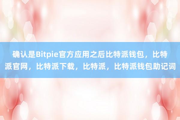 确认是Bitpie官方应用之后比特派钱包，比特派官网，比特派下载，比特派，比特派钱包助记词