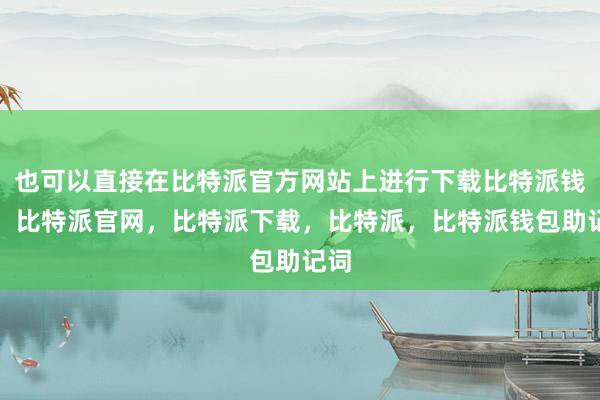 也可以直接在比特派官方网站上进行下载比特派钱包，比特派官网，比特派下载，比特派，比特派钱包助记词