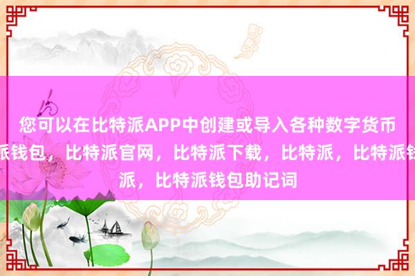 您可以在比特派APP中创建或导入各种数字货币钱包比特派钱包，比特派官网，比特派下载，比特派，比特派钱包助记词